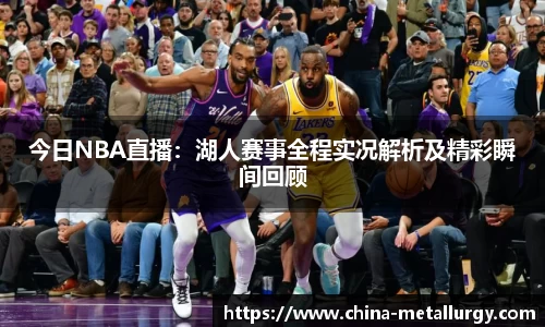 今日NBA直播：湖人赛事全程实况解析及精彩瞬间回顾